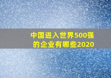 中国进入世界500强的企业有哪些2020