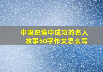 中国逆境中成功的名人故事50字作文怎么写