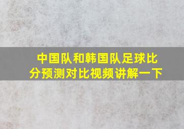 中国队和韩国队足球比分预测对比视频讲解一下