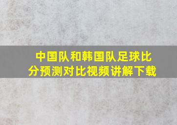 中国队和韩国队足球比分预测对比视频讲解下载