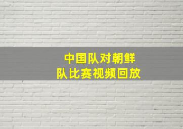 中国队对朝鲜队比赛视频回放