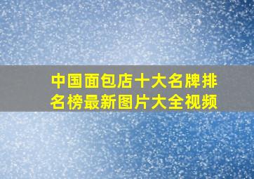 中国面包店十大名牌排名榜最新图片大全视频