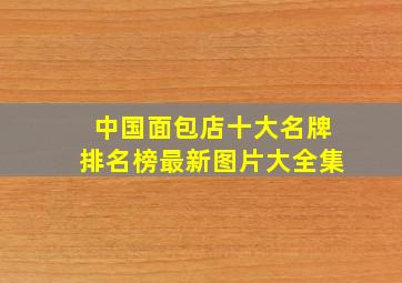 中国面包店十大名牌排名榜最新图片大全集