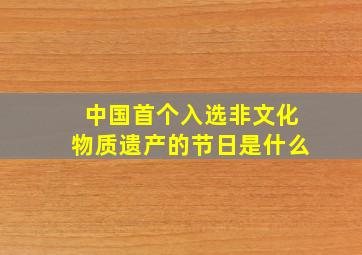 中国首个入选非文化物质遗产的节日是什么