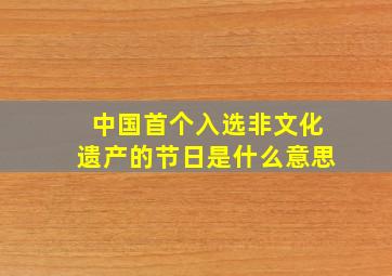 中国首个入选非文化遗产的节日是什么意思