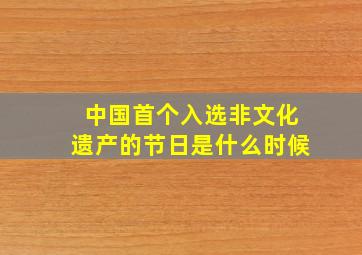 中国首个入选非文化遗产的节日是什么时候