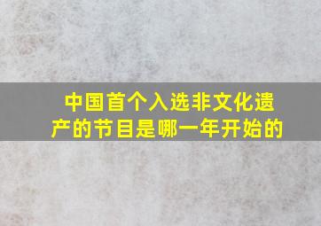 中国首个入选非文化遗产的节目是哪一年开始的