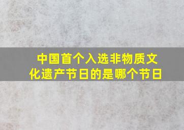 中国首个入选非物质文化遗产节日的是哪个节日