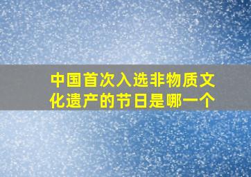 中国首次入选非物质文化遗产的节日是哪一个