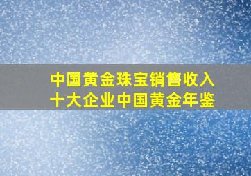 中国黄金珠宝销售收入十大企业中国黄金年鉴