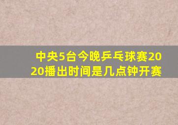 中央5台今晚乒乓球赛2020播出时间是几点钟开赛