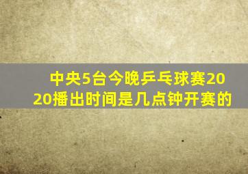 中央5台今晚乒乓球赛2020播出时间是几点钟开赛的