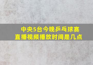 中央5台今晚乒乓球赛直播视频播放时间是几点