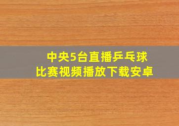 中央5台直播乒乓球比赛视频播放下载安卓