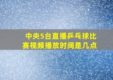 中央5台直播乒乓球比赛视频播放时间是几点