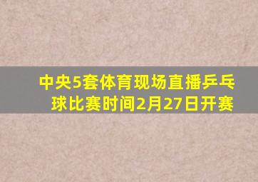 中央5套体育现场直播乒乓球比赛时间2月27日开赛