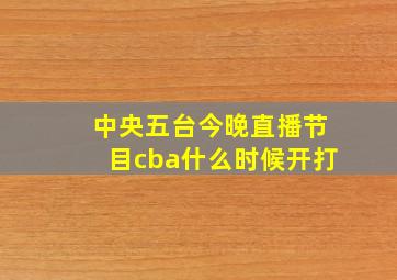 中央五台今晚直播节目cba什么时候开打