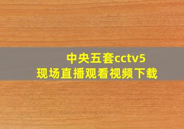 中央五套cctv5现场直播观看视频下载