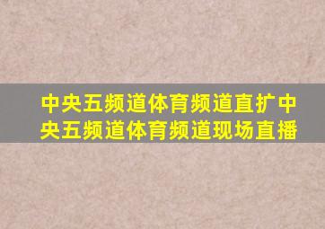 中央五频道体育频道直扩中央五频道体育频道现场直播