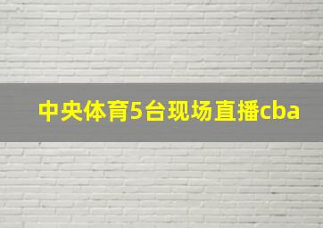 中央体育5台现场直播cba