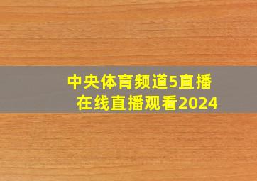 中央体育频道5直播在线直播观看2024