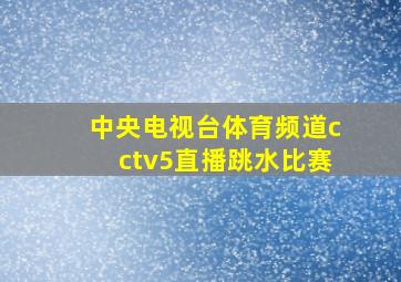 中央电视台体育频道cctv5直播跳水比赛