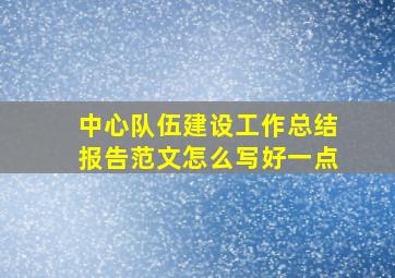 中心队伍建设工作总结报告范文怎么写好一点