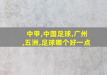 中甲,中国足球,广州,五洲,足球哪个好一点