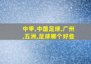 中甲,中国足球,广州,五洲,足球哪个好些