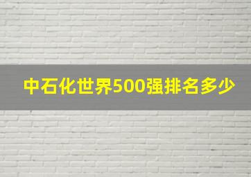 中石化世界500强排名多少