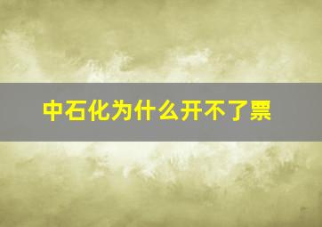 中石化为什么开不了票