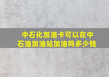 中石化加油卡可以在中石油加油站加油吗多少钱