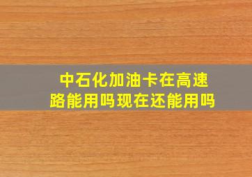 中石化加油卡在高速路能用吗现在还能用吗