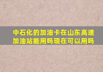 中石化的加油卡在山东高速加油站能用吗现在可以用吗