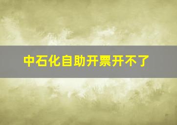 中石化自助开票开不了