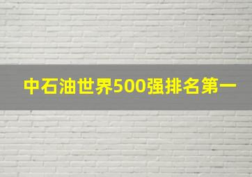 中石油世界500强排名第一