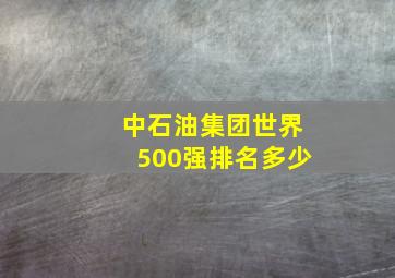 中石油集团世界500强排名多少