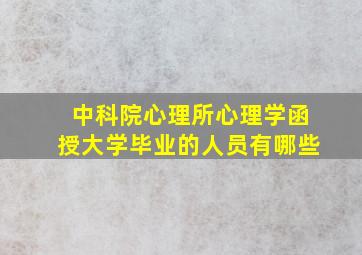 中科院心理所心理学函授大学毕业的人员有哪些