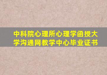 中科院心理所心理学函授大学沟通网教学中心毕业证书