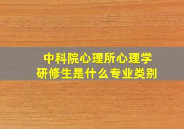 中科院心理所心理学研修生是什么专业类别