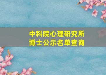 中科院心理研究所博士公示名单查询