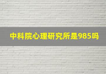 中科院心理研究所是985吗