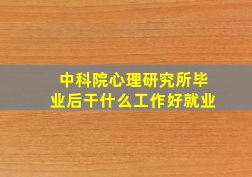 中科院心理研究所毕业后干什么工作好就业