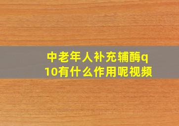 中老年人补充辅酶q10有什么作用呢视频