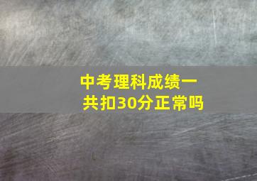 中考理科成绩一共扣30分正常吗