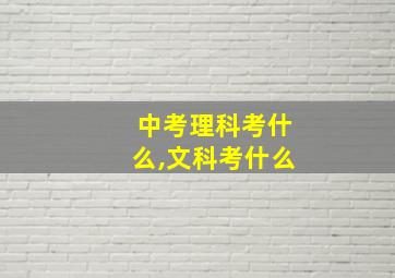 中考理科考什么,文科考什么