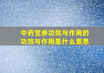 中药党参功效与作用的功效与作用是什么意思