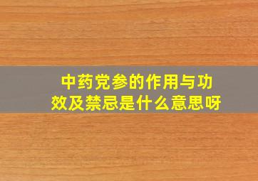 中药党参的作用与功效及禁忌是什么意思呀