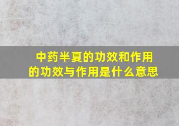 中药半夏的功效和作用的功效与作用是什么意思