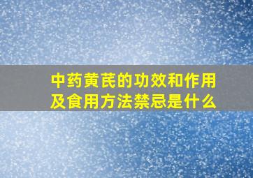 中药黄芪的功效和作用及食用方法禁忌是什么